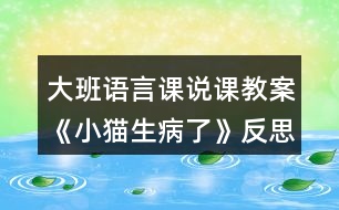 大班語言課說課教案《小貓生病了》反思