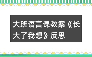 大班語言課教案《長(zhǎng)大了我想》反思