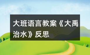 大班語(yǔ)言教案《大禹治水》反思