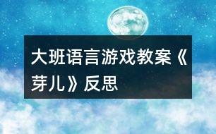 大班語言游戲教案《芽兒》反思