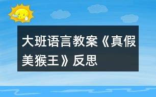 大班語(yǔ)言教案《真假美猴王》反思