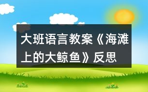 大班語言教案《海灘上的大鯨魚》反思