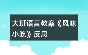 大班語言教案《風(fēng)味小吃》反思