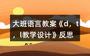 大班語(yǔ)言教案《d，t，l教學(xué)設(shè)計(jì)》反思