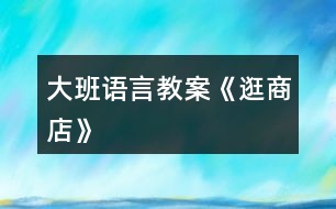 大班語(yǔ)言教案《逛商店》