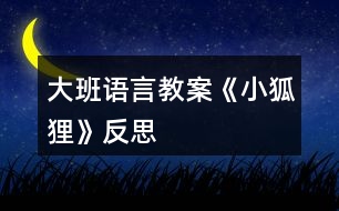 大班語(yǔ)言教案《小狐貍》反思