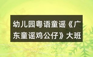 幼兒園粵語童謠《廣東童謠雞公仔》大班語言音樂教案視頻