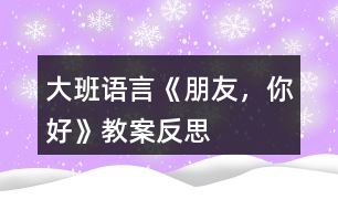 大班語言《朋友，你好》教案反思