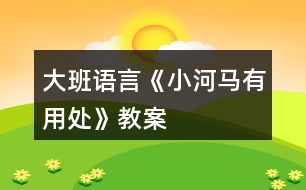 大班語(yǔ)言《小河馬有用處》教案