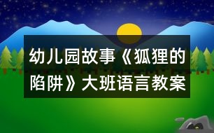 幼兒園故事《狐貍的陷阱》大班語言教案