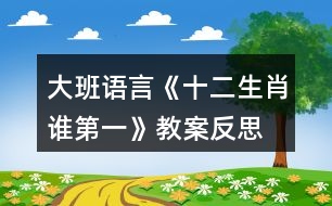 大班語(yǔ)言《十二生肖誰(shuí)第一》教案反思