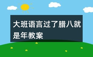 大班語(yǔ)言過(guò)了臘八就是年教案