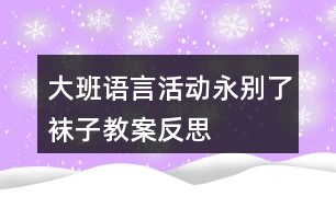 大班語言活動永別了襪子教案反思