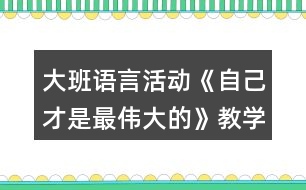 大班語言活動《自己才是最偉大的》教學(xué)設(shè)計