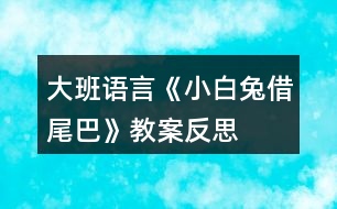 大班語(yǔ)言《小白兔借尾巴》教案反思