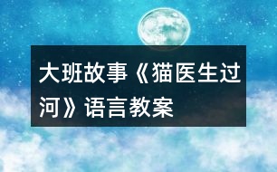 大班故事《貓醫(yī)生過河》語(yǔ)言教案