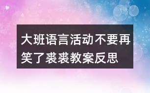 大班語言活動不要再笑了裘裘教案反思