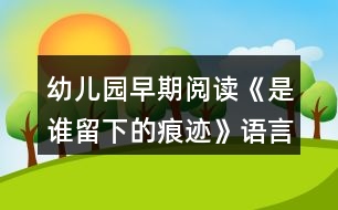 幼兒園早期閱讀《是誰(shuí)留下的痕跡》語(yǔ)言教案