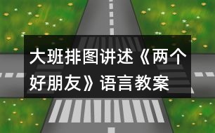 大班排圖講述《兩個(gè)好朋友》語(yǔ)言教案