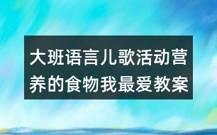 大班語(yǔ)言兒歌活動(dòng)營(yíng)養(yǎng)的食物我最愛教案