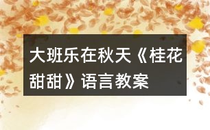 大班樂(lè)在秋天《桂花甜甜》語(yǔ)言教案