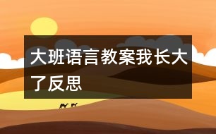 大班語言教案我長(zhǎng)大了反思