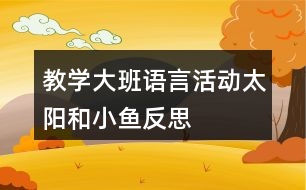 教學(xué)大班語言活動太陽和小魚反思