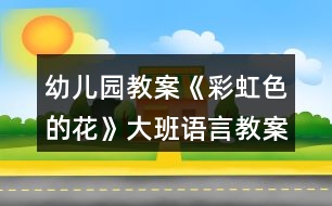 幼兒園教案《彩虹色的花》大班語(yǔ)言教案