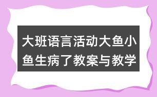 大班語(yǔ)言活動(dòng)大魚小魚生病了教案與教學(xué)反思