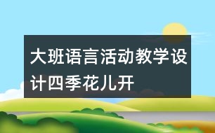 大班語言活動教學設計四季花兒開