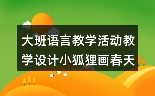 大班語言教學(xué)活動教學(xué)設(shè)計小狐貍畫春天