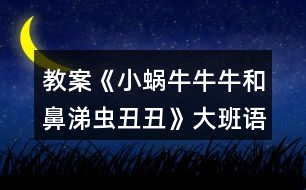 教案《小蝸牛牛牛和鼻涕蟲丑丑》大班語言反思