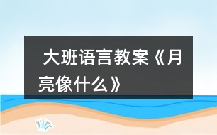  大班語言教案《月亮像什么》