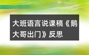 大班語(yǔ)言說課稿《鵝大哥出門》反思