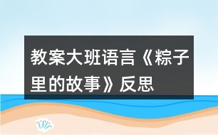 教案大班語言《粽子里的故事》反思