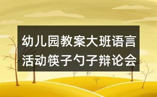 幼兒園教案大班語言活動筷子勺子辯論會反思