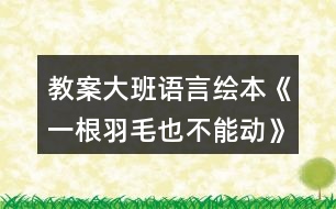 教案大班語言繪本《一根羽毛也不能動》反思