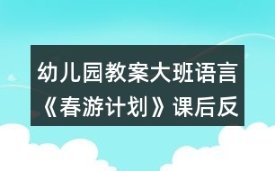 幼兒園教案大班語(yǔ)言《春游計(jì)劃》課后反思