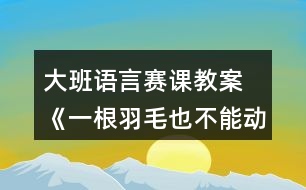 大班語(yǔ)言賽課教案 《一根羽毛也不能動(dòng)》反思