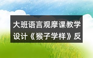 大班語言觀摩課教學(xué)設(shè)計(jì)《猴子學(xué)樣》反思