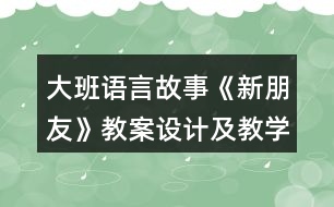 大班語言故事《新朋友》教案設(shè)計及教學反思