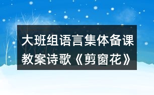 大班組語(yǔ)言集體備課教案詩(shī)歌《剪窗花》反思