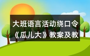 大班語言活動(dòng)繞口令《瓜兒大》教案及教學(xué)反思