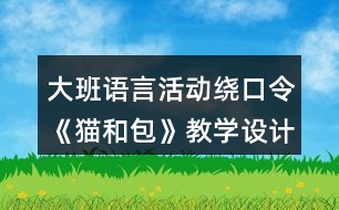 大班語(yǔ)言活動(dòng)繞口令《貓和包》教學(xué)設(shè)計(jì)與反思