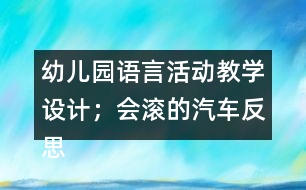 幼兒園語(yǔ)言活動(dòng)教學(xué)設(shè)計(jì)；會(huì)滾的汽車(chē)反思