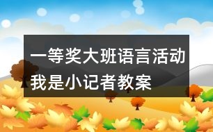 一等獎(jiǎng)大班語言活動(dòng)——我是小記者教案及說課稿材料