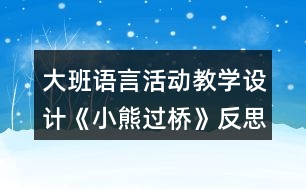 大班語言活動教學(xué)設(shè)計《小熊過橋》反思