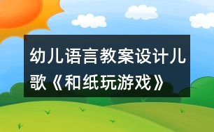 幼兒語言教案設(shè)計(jì)兒歌《和紙玩游戲》