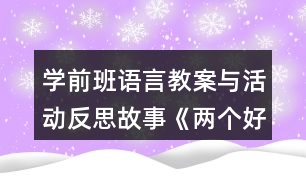 學(xué)前班語(yǔ)言教案與活動(dòng)反思故事《兩個(gè)好朋友》