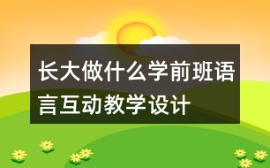 長大做什么（學前班語言互動教學設(shè)計）